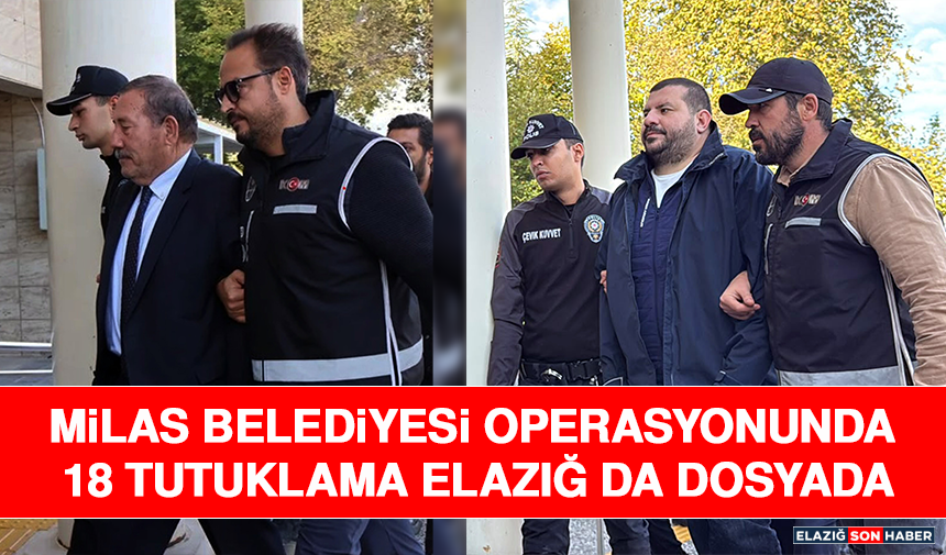 Milas Belediyesi Operasyonunda 18 Tutuklama! Elazığ da Dosyada