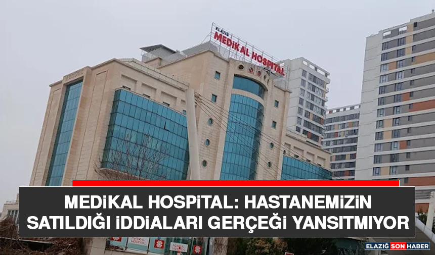 Medikal Hospital: Hastanemizin Satıldığı İddiaları Gerçeği Yansıtmıyor