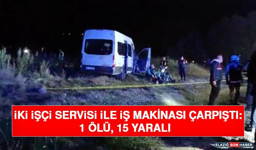 İki İşçi Servisi ile İş Makinası Çarpıştı: 1 Ölü, 15 Yaralı