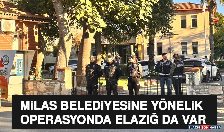 Milas Belediyesine Yönelik Operasyonda Elazığ da Var