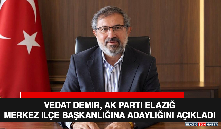 Vedat Demir, AK Parti Elazığ Merkez İlçe Başkanlığına Adaylığını Açıkladı